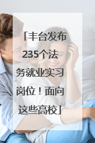丰台发布235个法务就业实习岗位！面向这些高校
