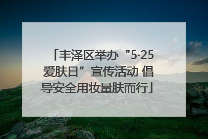 丰泽区举办“5·25 爱肤日”宣传活动 倡导安全用妆量肤而行