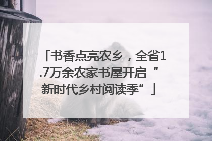 书香点亮农乡，全省1.7万余农家书屋开启“新时代乡村阅读季”