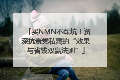 买NMN不踩坑！资深抗衰党私藏的“效果与省钱双赢法则”