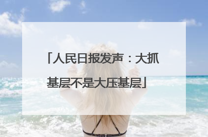 人民日报发声：大抓基层不是大压基层