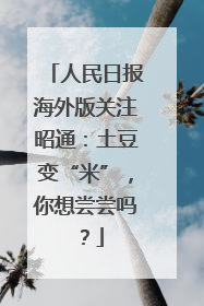 人民日报海外版关注昭通：土豆变“米”，你想尝尝吗？