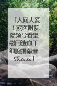 人间大爱！滨医附院院领导看望慰问造血干细胞捐献者张云云