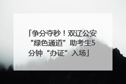 争分夺秒！双辽公安“绿色通道”助考生5分钟“办证”入场