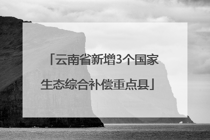 云南省新增3个国家生态综合补偿重点县