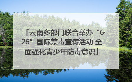 云南多部门联合举办“6·26”国际禁毒宣传活动 全面强化青少年防毒意识