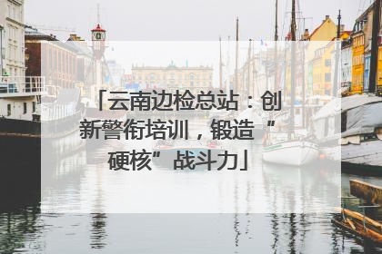 云南边检总站：创新警衔培训，锻造“硬核”战斗力