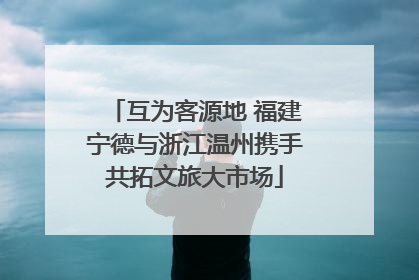互为客源地 福建宁德与浙江温州携手共拓文旅大市场