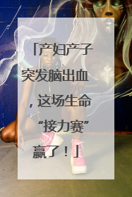 产妇产子突发脑出血，这场生命“接力赛”赢了！