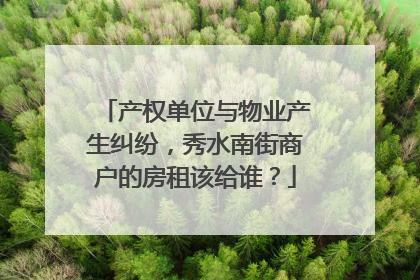 产权单位与物业产生纠纷，秀水南街商户的房租该给谁？