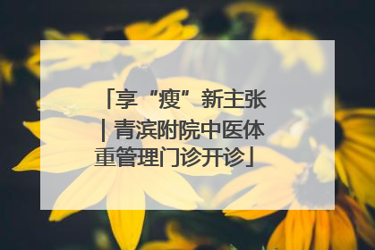 享“瘦”新主张｜青滨附院中医体重管理门诊开诊