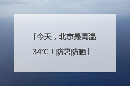今天，北京最高温34℃！防暑防晒
