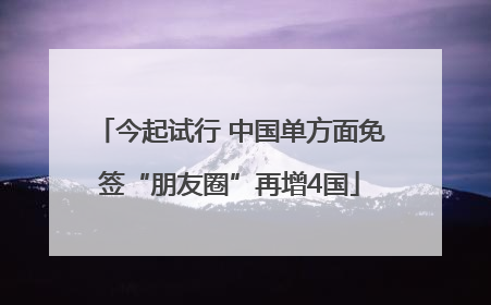 今起试行 中国单方面免签“朋友圈”再增4国