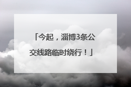 今起，淄博3条公交线路临时绕行！