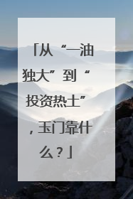 从“一油独大”到“投资热土”，玉门靠什么？