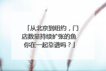 从北京到纽约，门店数量持续扩张的鱼你在一起靠谱吗？