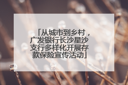从城市到乡村，广发银行长沙星沙支行多样化开展存款保险宣传活动