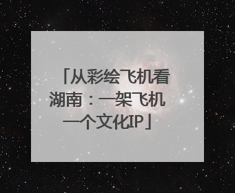 从彩绘飞机看湖南：一架飞机一个文化IP