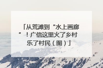 从荒滩到“水上画廊”！广信这里火了乡村 乐了村民（图）
