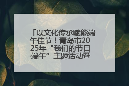 以文化传承赋能端午佳节！青岛市2025年“我们的节日·端午”主题活动暨城阳村社区第七届千人包粽子大赛举办