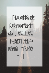 伊对构建良好网络生态，线上线下提升用户防骗“段位”