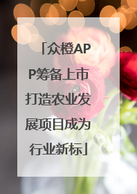 众橙APP筹备上市打造农业发展项目成为行业新标