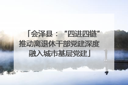 会泽县：“四进四链”推动离退休干部党建深度融入城市基层党建
