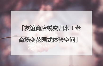 友谊商店蜕变归来！老商场变花园式体验空间