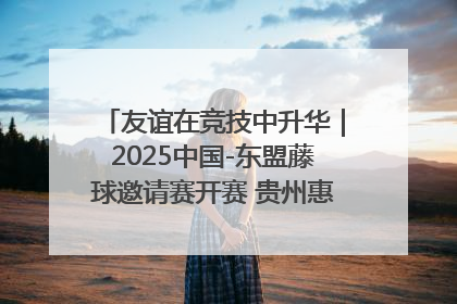 友谊在竞技中升华｜2025中国-东盟藤球邀请赛开赛 贵州惠水燃动“空中芭蕾”