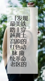 发现最美铁路丨穿越黄土高原的红色动脉 赓续革命老区的奋进新篇