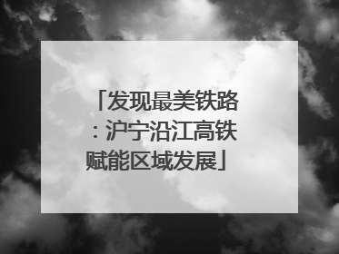 发现最美铁路：沪宁沿江高铁赋能区域发展