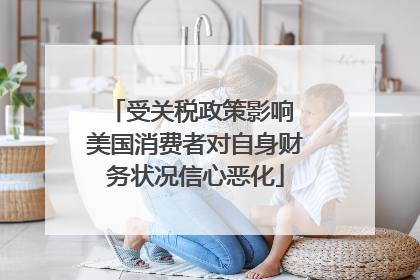受关税政策影响 美国消费者对自身财务状况信心恶化