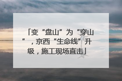 变“盘山”为“穿山”，京西“生命线”升级，施工现场直击