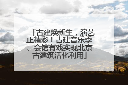 古建焕新生，演艺正精彩！古建音乐季、会馆有戏实现北京古建筑活化利用