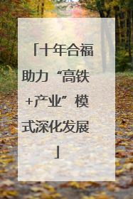 十年合福助力“高铁+产业”模式深化发展