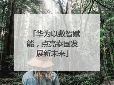 华为以数智赋能，点亮泰国发展新未来