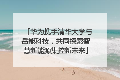 华为携手清华大学与岳能科技，共同探索智慧新能源集控新未来