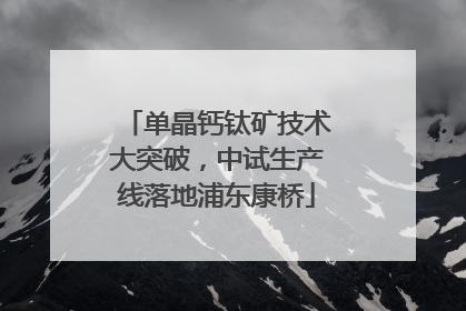 单晶钙钛矿技术大突破，中试生产线落地浦东康桥