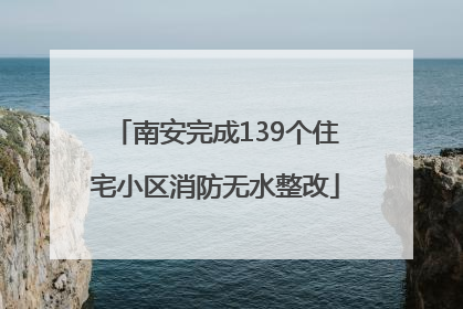 南安完成139个住宅小区消防无水整改