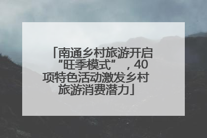南通乡村旅游开启“旺季模式”，40项特色活动激发乡村旅游消费潜力