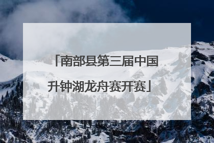 南部县第三届中国升钟湖龙舟赛开赛