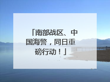 南部战区、中国海警，同日重磅行动！