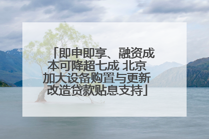 即申即享、融资成本可降超七成 北京加大设备购置与更新改造贷款贴息支持