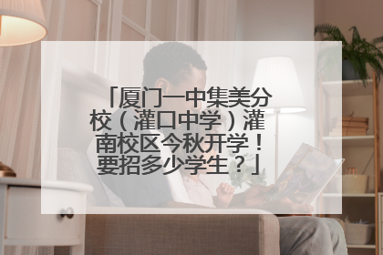 厦门一中集美分校（灌口中学）灌南校区今秋开学！要招多少学生？