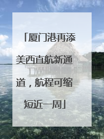 厦门港再添美西直航新通道，航程可缩短近一周