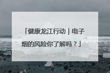 健康龙江行动｜电子烟的风险你了解吗？