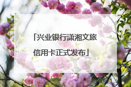 兴业银行潇湘文旅信用卡正式发布