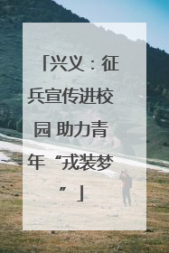 兴义：征兵宣传进校园 助力青年“戎装梦”