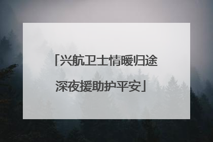 兴航卫士情暖归途 深夜援助护平安