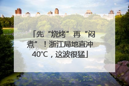先“烧烤”再“闷煮”！浙江局地直冲40℃，这波很猛